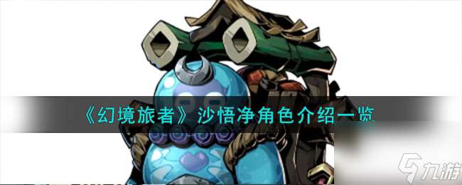 幻境旅者沙悟凈角色怎么樣-沙悟凈角色推薦 知識庫