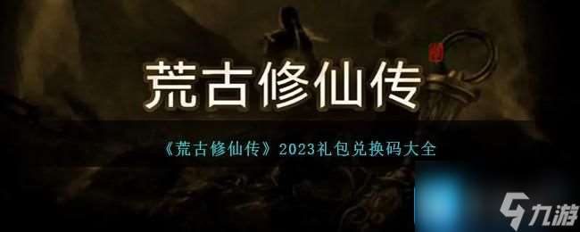 荒古修仙传兑换码是什么 2023兑换码兑换码大全