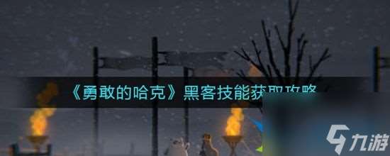 勇敢的哈克黑客技能怎么获取 黑客技能获取攻略