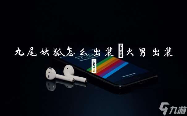 九尾妖狐怎么出装 火男出装