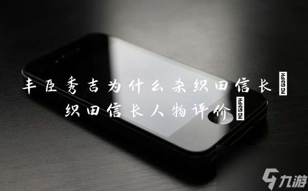 豐臣秀吉為什么殺織田信長 織田信長人物評價