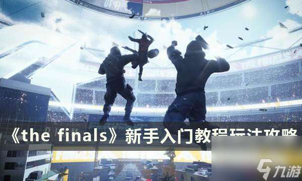 《the finals》新手入门教程 the finals玩法攻略