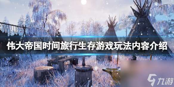 偉大帝國時間旅行生存可玩內容有什么-游戲玩法內容介紹
