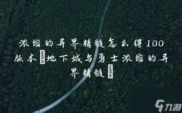 濃縮的異界精髓怎么得100版本 地下城與勇士濃縮的異界精髓