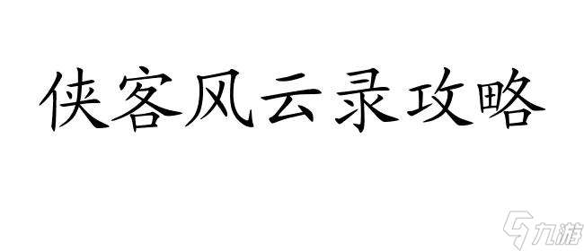 侠客风云录怎么攻略队友 - 快速提升战斗力的攻略方法