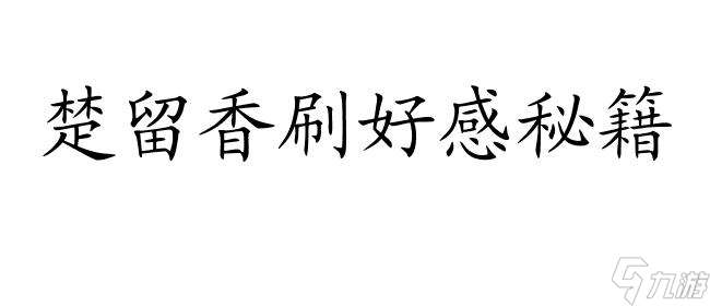 楚留香怎么刷好感攻略 - 专业攻略帮你提升好感度