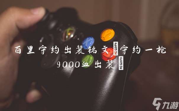 百里守约出装铭文 守约一枪9000血出装
