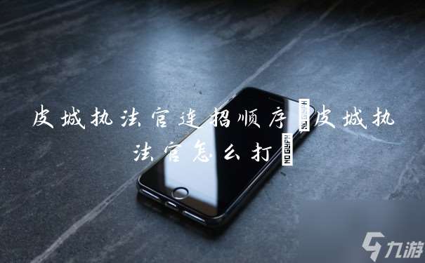 皮城執(zhí)法官連招順序 皮城執(zhí)法官怎么打