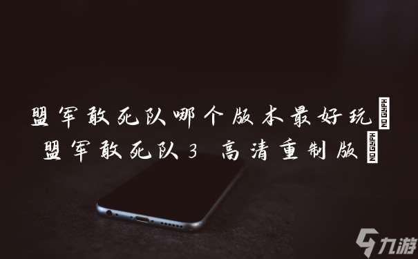盟军敢死队哪个版本最好玩 盟军敢死队3 高清重制版