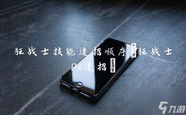 狂戰(zhàn)士技能連招順序 狂戰(zhàn)士pk連招