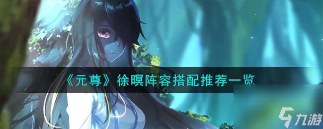 元尊徐暝阵容怎么搭配-徐暝阵容搭配推荐介绍