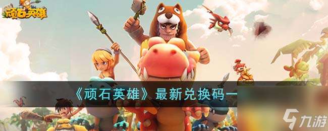 頑石英雄最新兌換碼有什么-最新兌換碼介紹