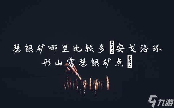 瑟银矿哪里比较多 安戈洛环形山富瑟银矿点