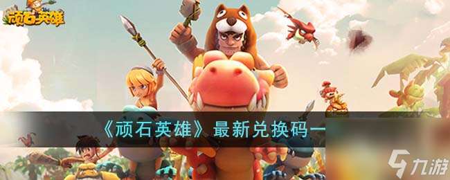 頑石英雄最新兌換碼有什么-頑石英雄最新兌換碼介紹