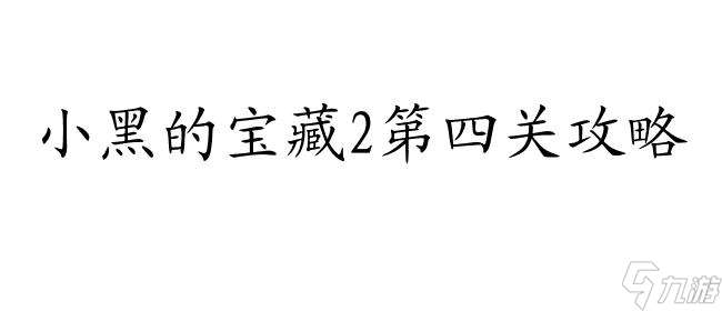 小黑的宝藏2攻略第四关怎么过 - 最新攻略及解密技巧