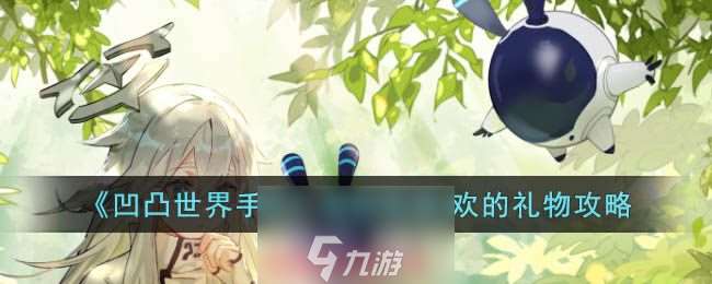 凹凸世界手游萊耶斯喜歡什么禮物 萊耶斯喜好禮物公布