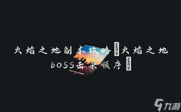 火焰之地副本攻略 火焰之地boss击杀顺序