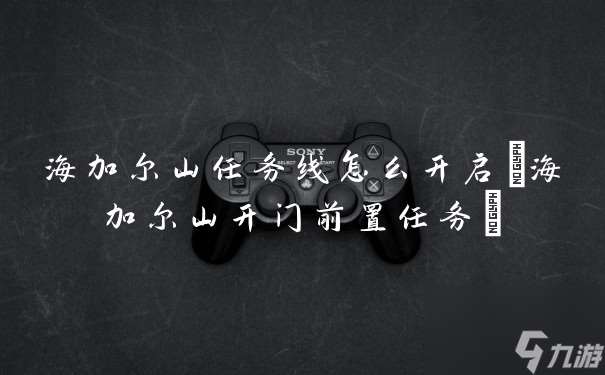 海加尔山任务线怎么开启 海加尔山开门前置任务