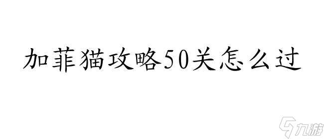 加菲猫攻略50关怎么过-游戏攻略 技巧和秘籍