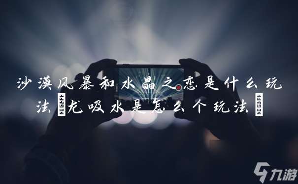 沙漠風暴和水晶之戀是什么玩法 龍吸水是怎么個玩法