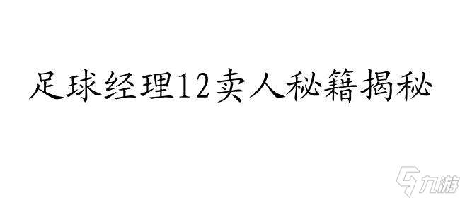 FM12怎么卖人攻略-玩转足球经理12游戏的卖人秘诀