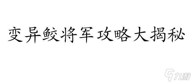 变异鲛将军打书攻略,提供高效技巧和策略 最全攻略