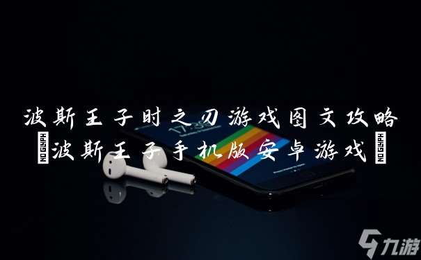 波斯王子时之刃游戏图文攻略 波斯王子手机版安卓游戏