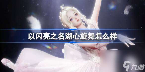 以閃亮之名湖心旋舞怎么樣 瑰露祈舞五星套裝湖心旋舞介紹