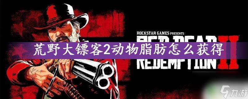 荒野大镖客怎么刷动物油脂 动物脂肪在荒野大镖客2中获取方法