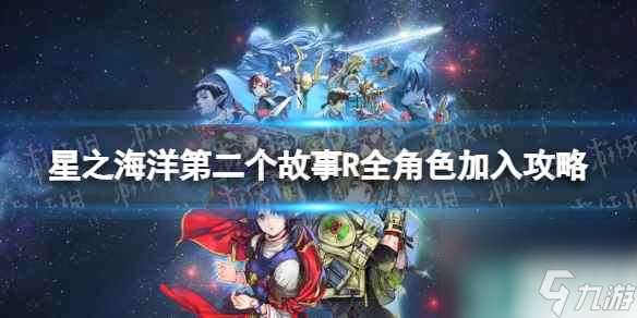 《星之海洋第二个故事R》全角色加入攻略 全人物入队指南