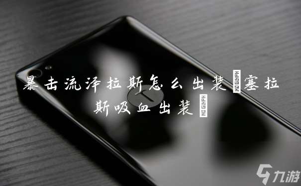暴击流泽拉斯怎么出装 塞拉斯吸血出装