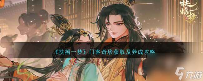 扶搖一夢門客奇珍怎么獲取-門客奇珍獲取及養成攻略