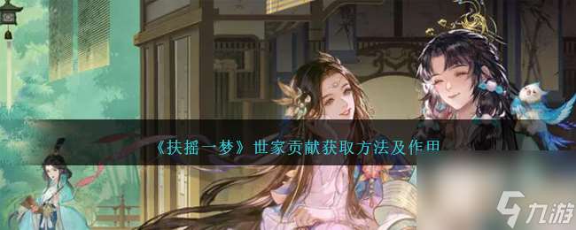 扶搖一夢世家貢獻怎么獲取-世家貢獻獲取方法及效果