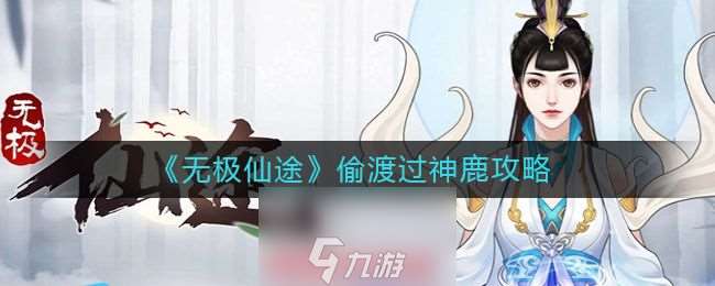 無極仙途偷渡過神鹿怎么玩-偷渡過神鹿通關心得