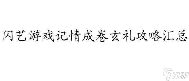 玄礼攻略-闪艺玄礼怎么攻略-最全攻略大全