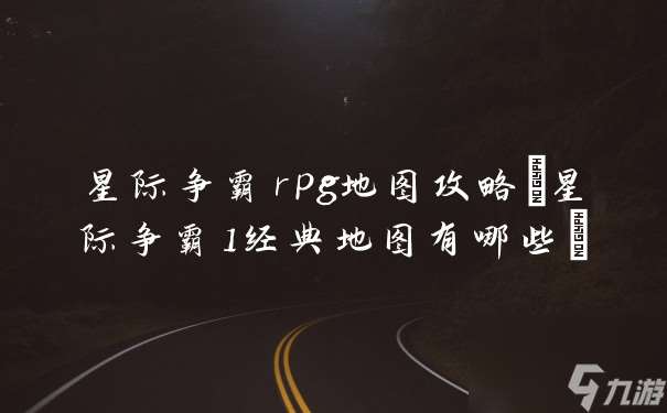 星际争霸rpg地图攻略 星际争霸1经典地图有什么