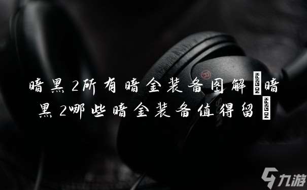 暗黑2所有暗金装备图解 暗黑2哪些暗金装备值得留