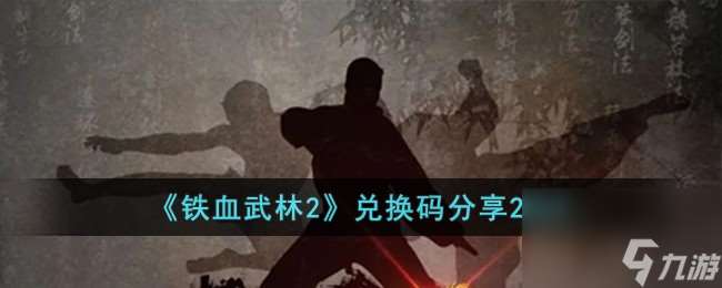 铁血武林2兑换码有什么-兑换码推荐2023