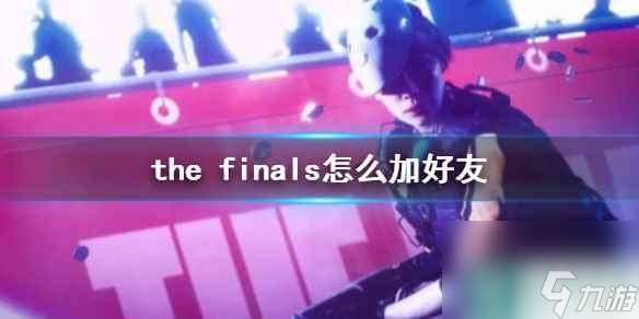 《the finals》加好友方法介绍