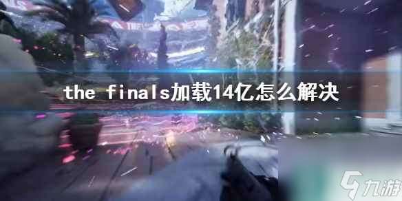 《the finals》加載14億解決方法