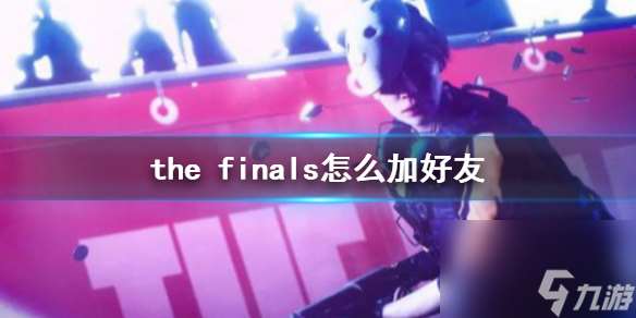 《the finals》加好友方法介绍