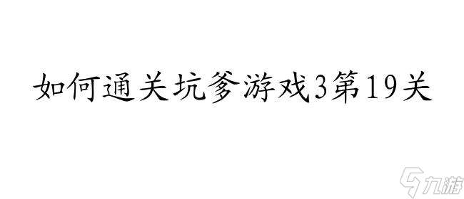 坑爹游戏3攻略19关怎么过 - 玩家攻略与技巧推荐