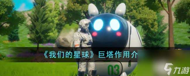 我们的星球巨塔有什么用-巨塔效果介绍