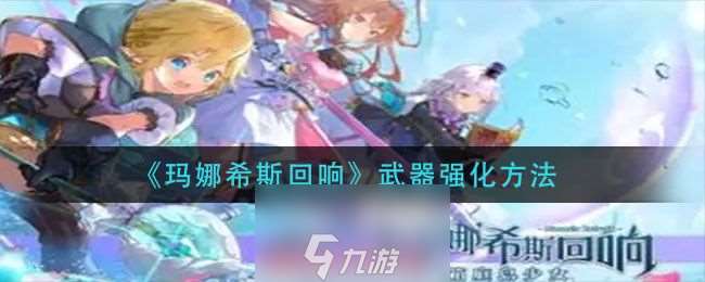 玛娜希斯回响武器怎么强化-武器强化具体要求介绍