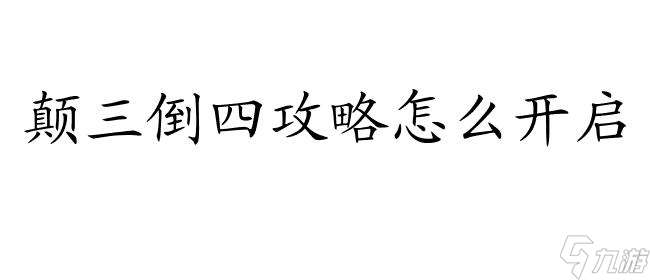 颠三倒四攻略怎么开启 - 最新攻略 技巧和秘籍推荐