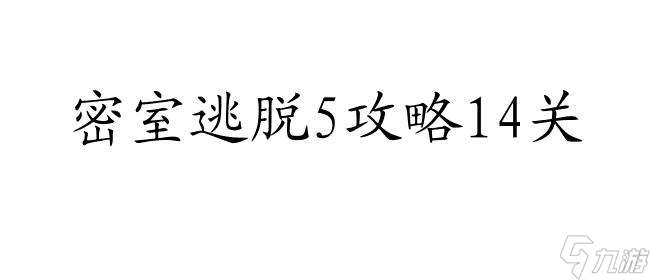 密室逃脱5攻略14关怎么过 - 流程攻略及技巧推荐