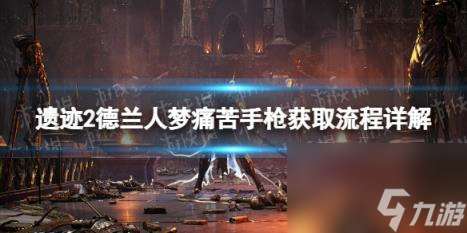 遺跡2德蘭人夢痛苦手槍獲取流程詳解 德蘭人夢痛苦手槍怎么獲取