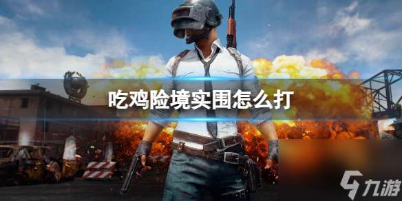 pubg吃鸡险境实围打法介绍