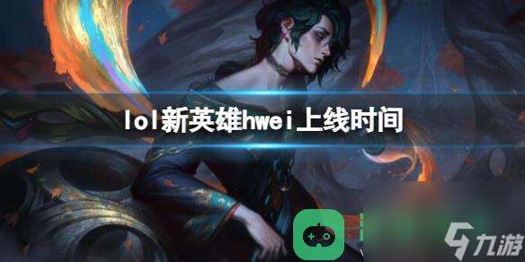 lol新英雄hwei上线时间详情