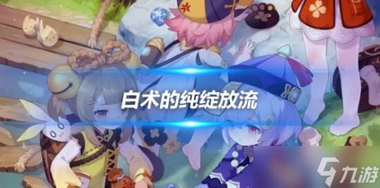 白术和妮露纯绽放流阵容 队伍详细说明